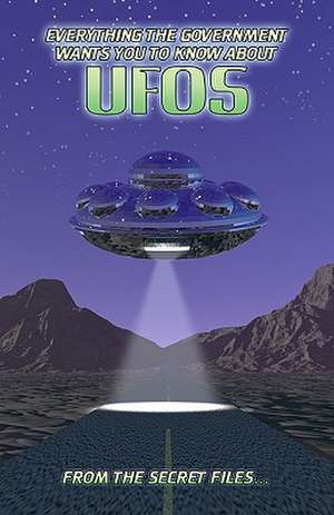 Everything the Government Wants You to Know about UFOs: From the Secret Files... de Manwolf Sullivan