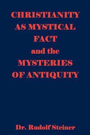 Christianity as Mystical Fact and the Mysteries of Antiquity de Rudolf Steiner