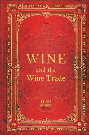 Wine and the Wine Trade - 1921 Reprint: Start Your Business, Create the Job You Love! Never Depend on Anyone to Earn Money Ever Again! de Ross Brown