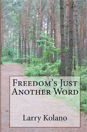 Freedom's Just Another Word: Fundamentals of Leadership de Larry Kolano