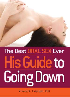 The Best Oral Sex Ever - His Guide to Going Down de Yvonne K Fulbright