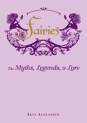 Fairies: The Myths, Legends, & Lore de Skye Alexander