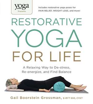 Yoga Journal Presents Restorative Yoga for Life: A Relaxing Way to De-stress, Re-energize, and Find Balance de Gail Boorstein Grossman