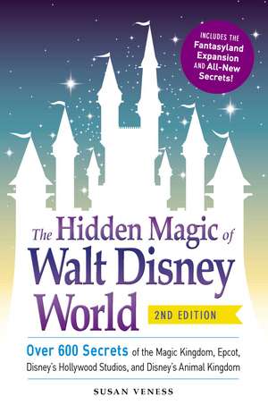 The Hidden Magic of Walt Disney World: Over 600 Secrets of the Magic Kingdom, Epcot, Disney's Hollywood Studios, and Disney's Animal Kingdom de Susan Veness