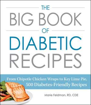 The Big Book of Diabetic Recipes: From Chipotle Chicken Wraps to Key Lime Pie, 500 Diabetes-Friendly Recipes de Marie Feldman