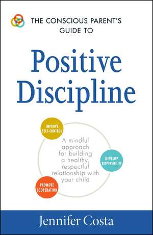 The Conscious Parent's Guide to Positive Discipline: A Mindful Approach for Building a Healthy, Respectful Relationship with Your Child de Jennifer Costa