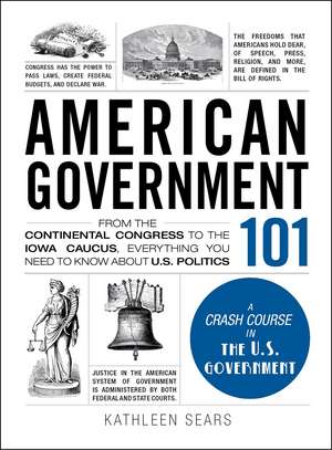 American Government 101: From the Continental Congress to the Iowa Caucus, Everything You Need to Know About US Politics de Kathleen Sears