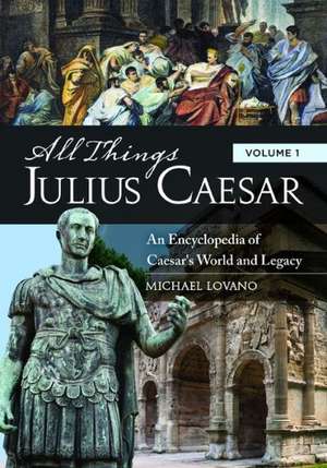 All Things Julius Caesar [2 Volumes]: An Encyclopedia of Caesar's World and Legacy de Michael Lovano