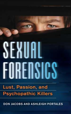 Sexual Forensics: Lust, Passion, and Psychopathic Killers de Don Jacobs