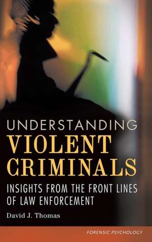 Understanding Violent Criminals: Insights from the Front Lines of Law Enforcement de David J. Thomas