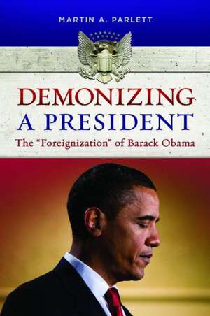 Demonizing a President: The "Foreignization" of Barack Obama de Martin A. Parlett