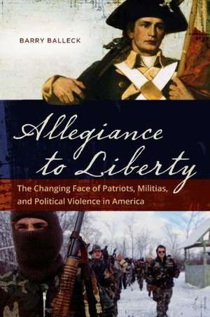 Allegiance to Liberty: The Changing Face of Patriots, Militias, and Political Violence in America de Barry J. Balleck