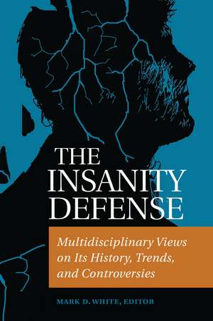 The Insanity Defense: Multidisciplinary Views on Its History, Trends, and Controversies de Mark D. White