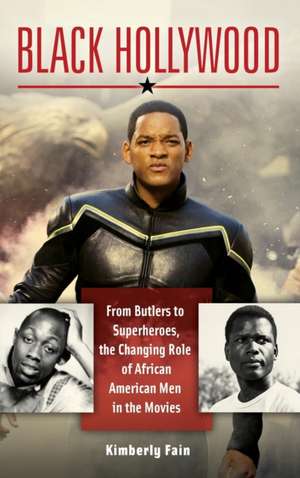 Black Hollywood: From Butlers to Superheroes, the Changing Role of African American Men in the Movies de Kimberly Fain