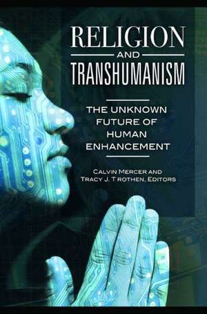 Religion and Transhumanism: The Unknown Future of Human Enhancement de Calvin Mercer