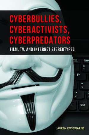 Cyberbullies, Cyberactivists, Cyberpredators: Film, TV, and Internet Stereotypes de Lauren Rosewarne