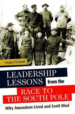 Leadership Lessons from the Race to the South Pole: Why Amundsen Lived and Scott Died de Fergus O'Connell