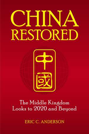 China Restored: The Middle Kingdom Looks to 2020 and Beyond de Eric C. Anderson