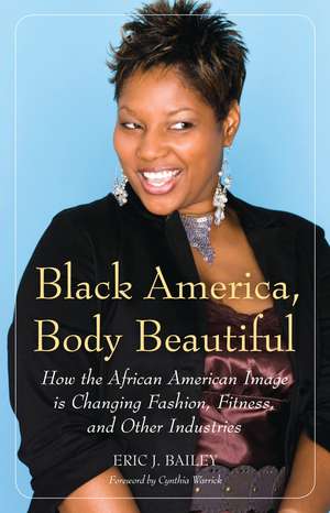 Black America, Body Beautiful: How the African American Image is Changing Fashion, Fitness, and Other Industries de Eric J. Bailey