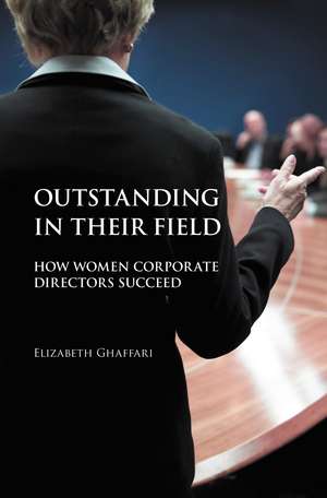 Outstanding in Their Field: How Women Corporate Directors Succeed de Elizabeth Ghaffari