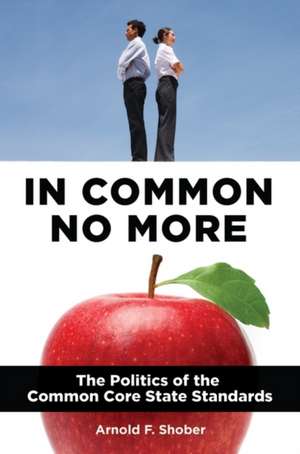 In Common No More: The Politics of the Common Core State Standards de Arnold F. Shober