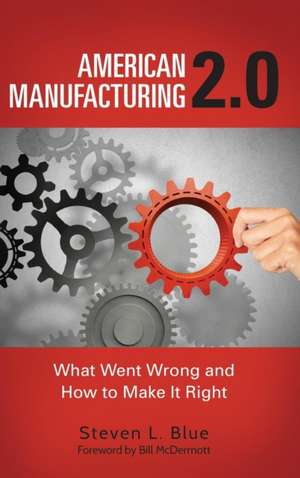 American Manufacturing 2.0: What Went Wrong and How to Make It Right de Steven L. Blue