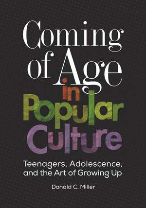 Coming of Age in Popular Culture: Teenagers, Adolescence, and the Art of Growing Up de Donald C. Miller