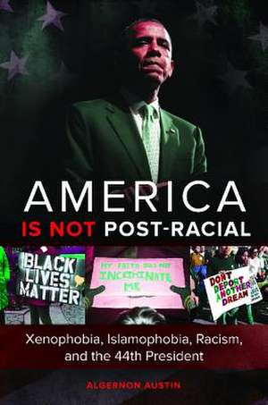 America Is Not Post-Racial: Xenophobia, Islamophobia, Racism, and the 44th President de Algernon Austin