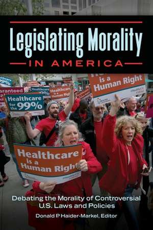 Legislating Morality in America: Debating the Morality of Controversial U.S. Laws and Policies de Donald P. Haider-Markel