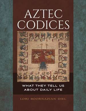 Aztec Codices: What They Tell Us about Daily Life de Lori Boornazian Diel