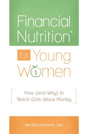 Financial Nutrition® for Young Women: How (and Why) to Teach Girls about Money de Melissa Donohue