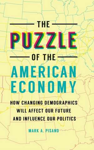 The Puzzle of the American Economy: How Changing Demographics Will Affect Our Future and Influence Our Politics de Mark A. Pisano