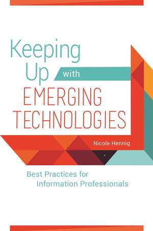 Keeping Up with Emerging Technologies: Best Practices for Information Professionals de Nicole Hennig