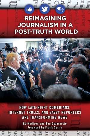 Reimagining Journalism in a Post-Truth World: How Late-Night Comedians, Internet Trolls, and Savvy Reporters Are Transforming News de Ed Madison