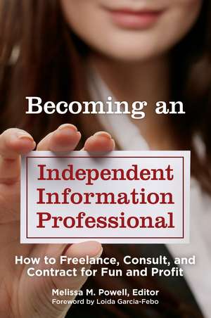 Becoming an Independent Information Professional: How to Freelance, Consult, and Contract for Fun and Profit de Melissa M. Powell