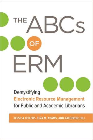 The ABCs of ERM: Demystifying Electronic Resource Management for Public and Academic Librarians de Jessica Zellers