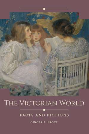 The Victorian World: Facts and Fictions de Ginger S. Frost