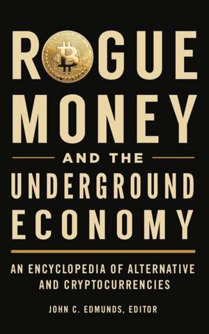 Rogue Money and the Underground Economy: An Encyclopedia of Alternative and Cryptocurrencies de John C. Edmunds