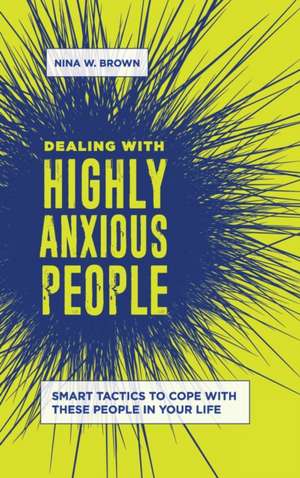 Dealing with Highly Anxious People: Smart Tactics to Cope with These People in Your Life de Nina W. Brown