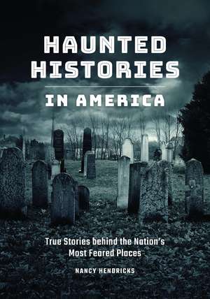 Haunted Histories in America: True Stories behind the Nation's Most Feared Places de Nancy Hendricks