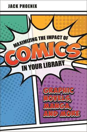 Maximizing the Impact of Comics in Your Library: Graphic Novels, Manga, and More de Jack Phoenix