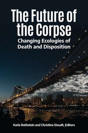 The Future of the Corpse: Changing Ecologies of Death and Disposition de Karla Rothstein