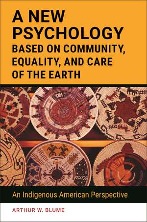 A New Psychology Based on Community, Equality, and Care of the Earth: An Indigenous American Perspective de Arthur W. Blume