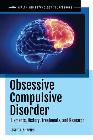 Obsessive Compulsive Disorder: Elements, History, Treatments, and Research de Leslie J. Shapiro