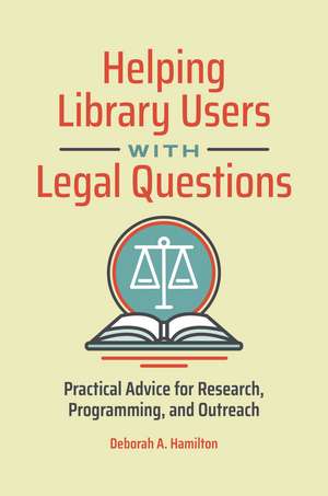 Helping Library Users with Legal Questions: Practical Advice for Research, Programming, and Outreach de Deborah A. Hamilton