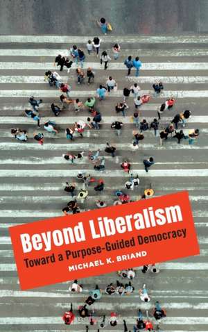 Beyond Liberalism: Toward a Purpose-Guided Democracy de Michael K. Briand