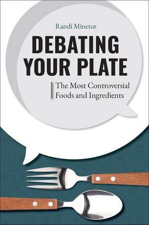 Debating Your Plate: The Most Controversial Foods and Ingredients de Randi Minetor