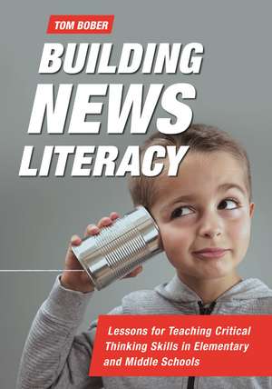 Building News Literacy: Lessons for Teaching Critical Thinking Skills in Elementary and Middle Schools de Tom Bober