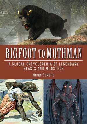 Bigfoot to Mothman: A Global Encyclopedia of Legendary Beasts and Monsters de Margo Demello