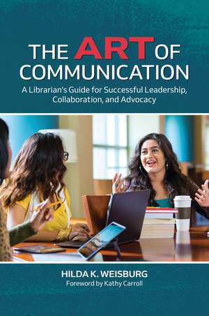 The Art of Communication: A Librarian's Guide for Successful Leadership, Collaboration, and Advocacy de Kathy Carroll